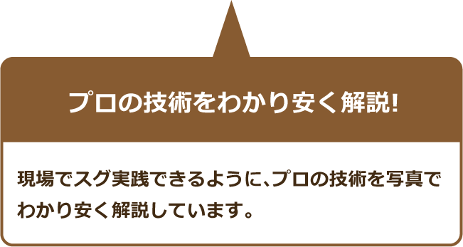 プロの技術をわかりく解説!現場でスグ実践できるように、プロの技術を写真でわかり安く解説しています。