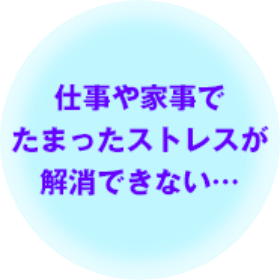 仕事や家事でたまったストレスが解消できない…