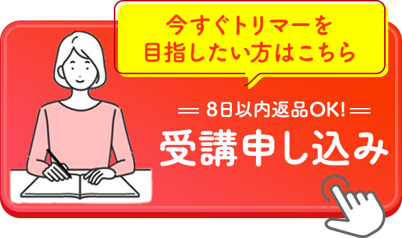 今すぐトリマーを目指したい方はこちら 8日以内返品OK! 受講申し込み