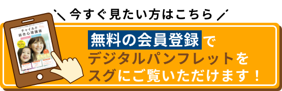 今すぐ見たい方はこちら 無料の会員登録でデジタルパンフレットをスグにご覧いただけます！