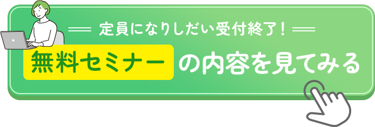 定員になりしだい受付終了！無料セミナーの内容を見てみる