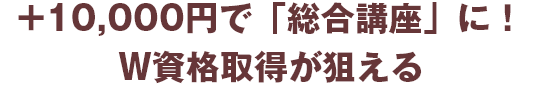 20,900円を足すと総合講座に！W資格取得が狙える！