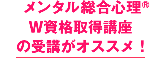 メンタル総合心理W資格取得講座の受講がオススメ！