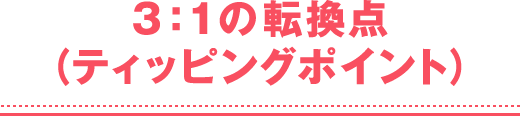 3：1の転換点（ティッピングポイント）