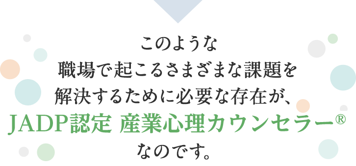 このような職場で起こるさまざまな課題を解決するために必要な存在が、