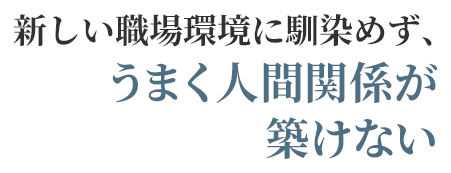 新しい職場環境に馴染めず、