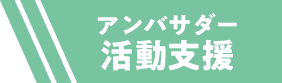 アンバサダー活動支援