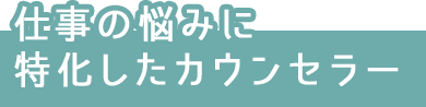 仕事の悩みに特化したカウンセラー