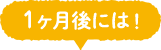 1ヶ月後には！