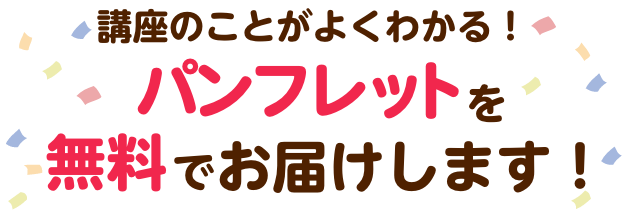 講座のことがよくわかる！パンフレットを無料でお届けします！