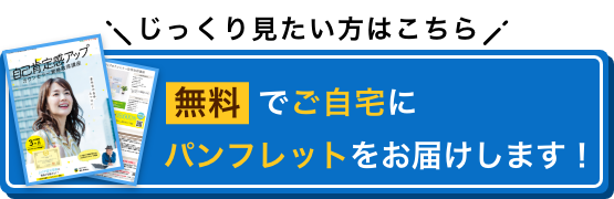 じっくり見たい方はこちら 無料でご自宅にパンフレットをお届けします！