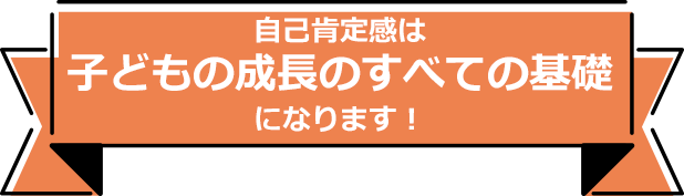 自己肯定感は子どもの成長のすべての基礎になります！
