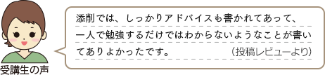 受講生の声　「添削では、しっかりアドバイスも書かれてあって、一人で勉強するだけではわからないようなことが書いてありよかったです。（投稿レビューより）」