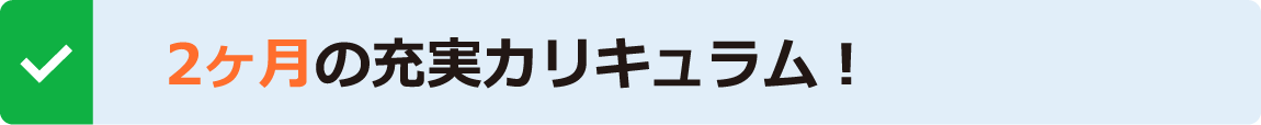 2ヶ月の充実カリキュラム！