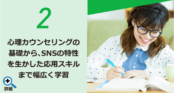 2 心理カウンセリングの基礎から、SNSの特性を生かした応用スキルまで幅広く学習