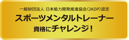 一般財団法人 日本能力開発推進協会（JADP）認定 スポーツメンタルトレーナー資格にチャレンジ！