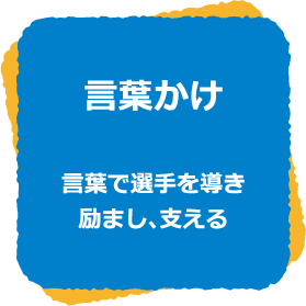 言葉かけ　言葉で選手を導き励まし、支える