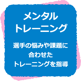 メンタルトレーニング　選手の悩みや課題に合わせたトレーニングを指導