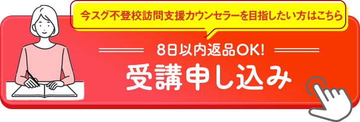 今すぐ不登校訪問支援カウンセラーを目指したい方はこちら 8日以内返品OK! 受講申し込み