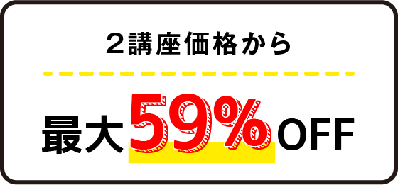 2講座価格から最大59％OFF