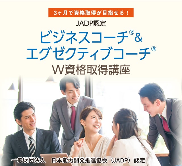 3ヶ月で資格取得が目指せる！JADP認定 ビジネスコーチ®&エグゼクティブコーチ®W資格取得講座 一般財団法人　日本能力開発推進協会（JADP）認定