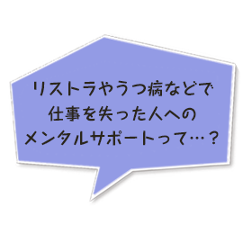 リストラやうつ病などで仕事を失った人へのメンタルサポートって…？