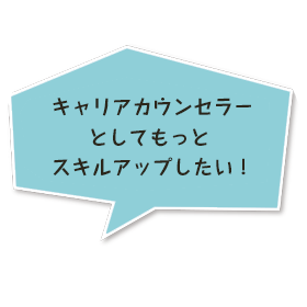 キャリアカウンセラーとしてもっとスキルアップしたい！