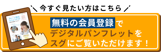 今すぐ見たい方はこちら 無料の会員登録でデジタルパンフレットをスグにご覧いただけます！