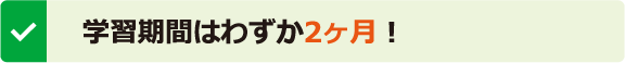 学習期間はわずか2ヶ月！