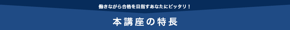 働きながら合格を目指すあなたにピッタリ！本講座の特長