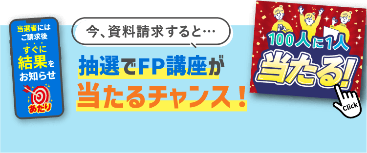 今、資料請求すると…抽選でFP講座が当たるチャンス！100人に1人当たる！ 当選者にはご請求後すぐに結果をお知らせ