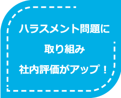 ハラスメント問題に取り組み社内評価がアップ！