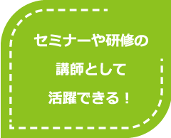 セミナーや研修の講師として活躍できる！