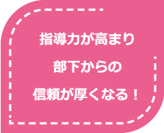 指導力が高まり部下からの信頼が厚くなる！