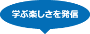 学ぶ楽しさを発信