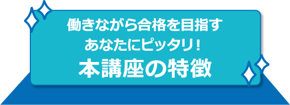 働きながら合格を目指すあなたにピッタリ！本講座の特徴