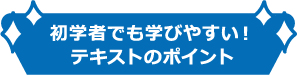 初学者でも学びやすい！テキストのポイント