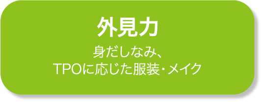 外見力 身だしなみ、TPOに応じた服装・メイク