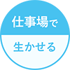 仕事場で生かせる