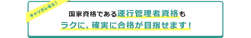 キャリカレなら 国家資格である運行管理者資格もラクに、確実に合格が目指せます！