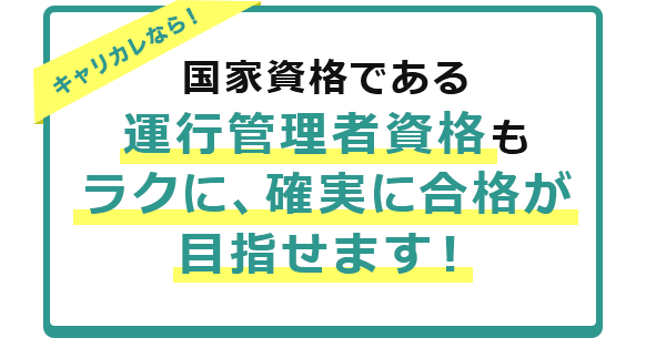 キャリカレなら 国家資格である運行管理者資格もラクに、確実に合格が目指せます！