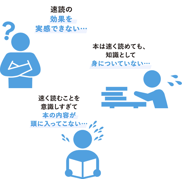 これまで書籍やネットの情報をもとにいろいろな速読方法を試してみたけど…。　速読術の効果を実感できない…　本は速く読めても、知識として身についてない…　速く読むことを意識しすぎて本の内容が頭に入ってこない…　こんな悩みありませんか？