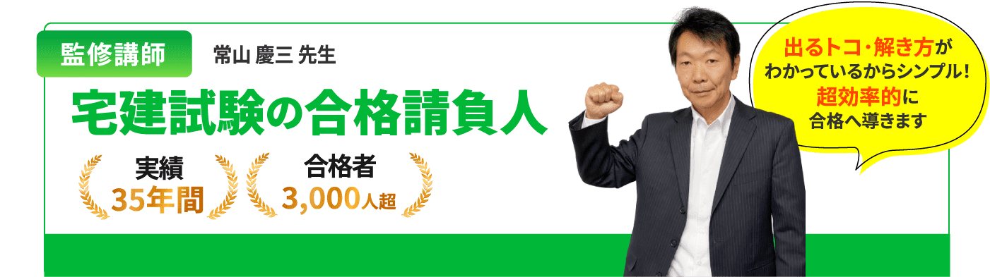 監修講師 常山 慶三 先生 宅建試験の合格請負人 実績35年間 合格者3,000人超 出るトコ･解き方がわかっているからシンプル！超効率的に合格へ導きます