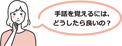 手話を覚えるには、どうしたら良いの？