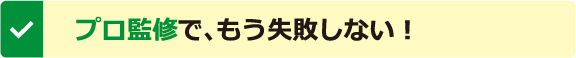 プロ監修で、もう失敗しない！