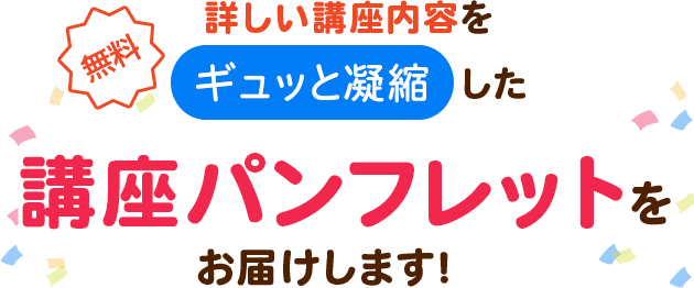 詳しい講座内容をギュッと凝縮した講座パンフレットをお届けします！（無料）