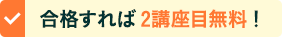 合格すれば2講座目無料！