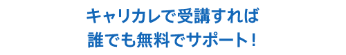 キャリカレで受講すれば誰でも無料でサポート！