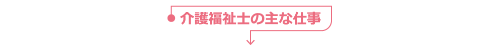 介護福祉士の主な仕事