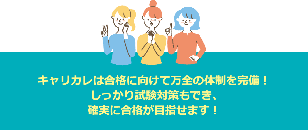 キャリカレは合格に向けて万全の体制を完備！しっかり試験対策もでき、確実に合格が目指せます！